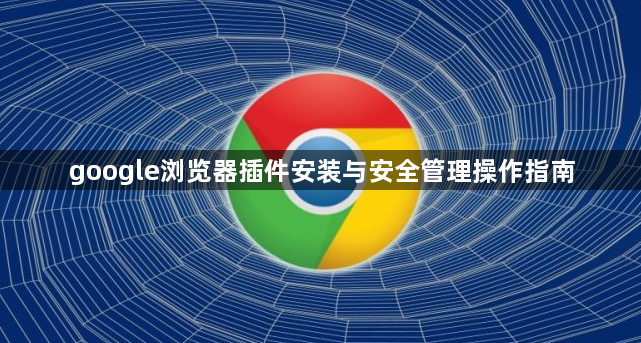 google浏览器插件安装与安全管理操作指南1