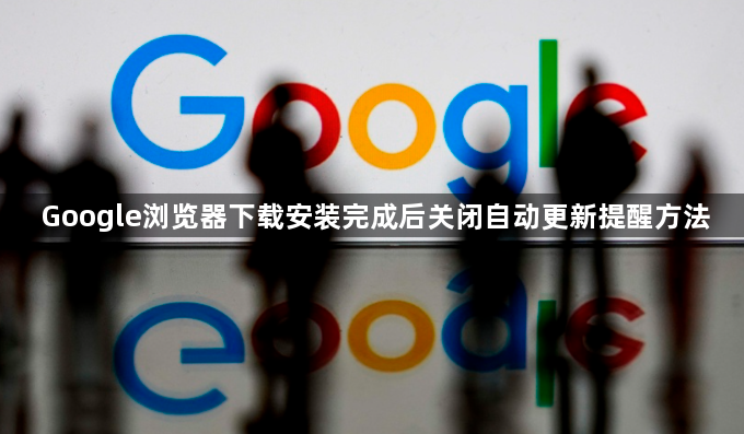Google浏览器下载安装完成后关闭自动更新提醒方法1