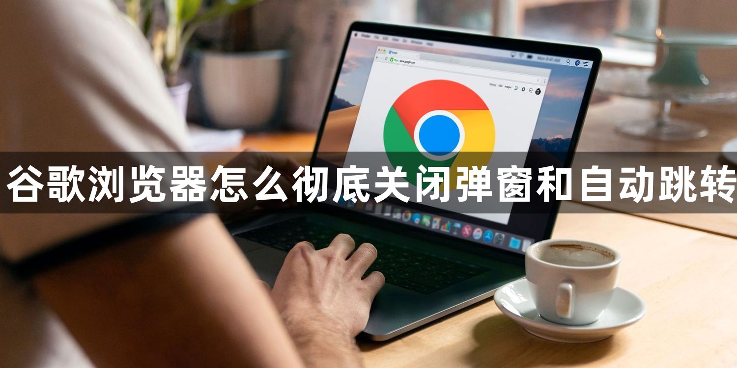 谷歌浏览器怎么彻底关闭弹窗和自动跳转1