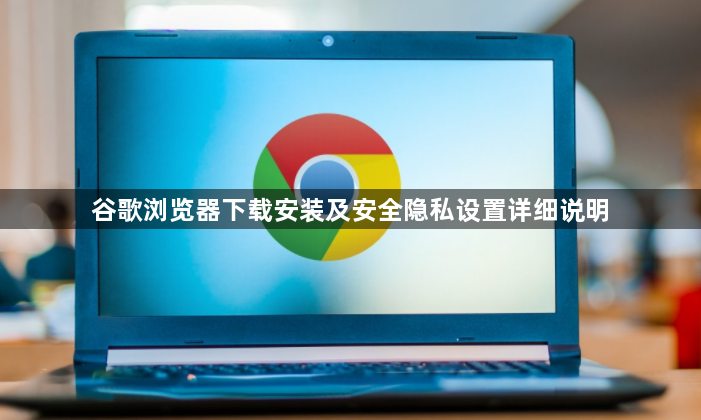 谷歌浏览器下载安装及安全隐私设置详细说明1
