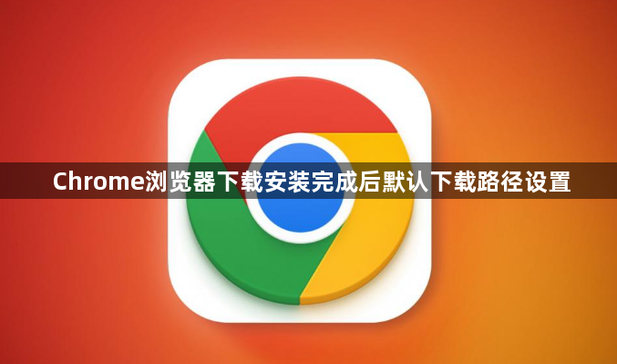 Chrome浏览器下载安装完成后默认下载路径设置1
