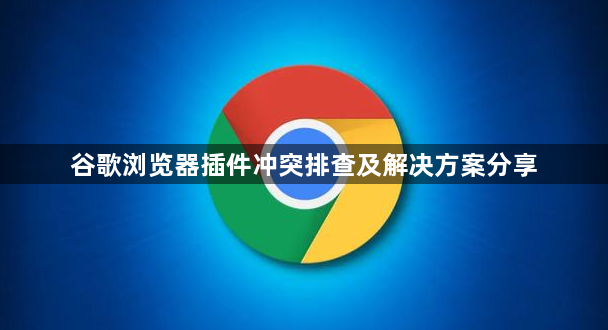 谷歌浏览器插件冲突排查及解决方案分享1