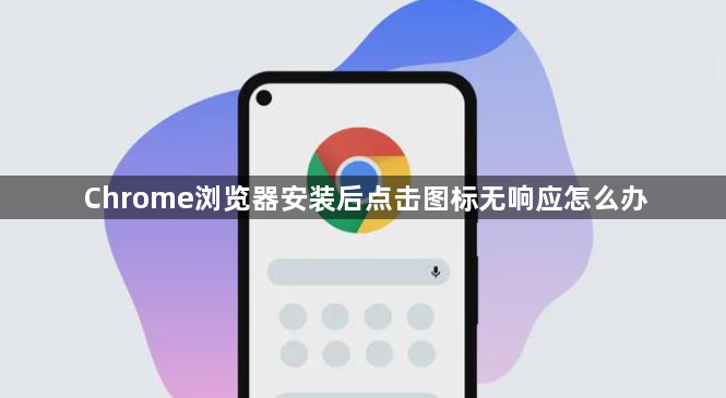 Chrome浏览器安装后点击图标无响应怎么办1
