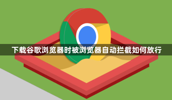 下载谷歌浏览器时被浏览器自动拦截如何放行1