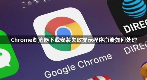 Chrome浏览器下载安装失败提示程序崩溃如何处理1