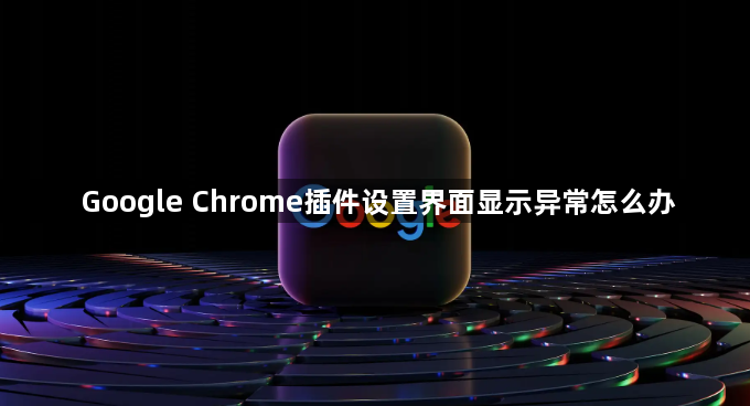 Google Chrome插件设置界面显示异常怎么办1