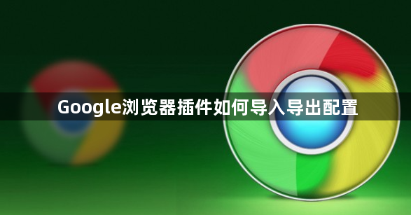 Google浏览器插件如何导入导出配置1