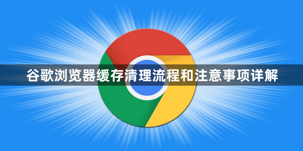 谷歌浏览器缓存清理流程和注意事项详解1