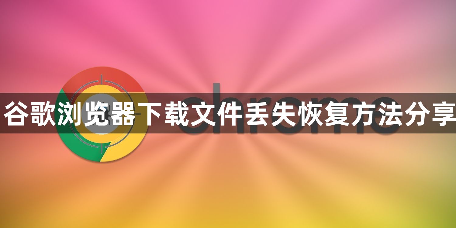 谷歌浏览器下载文件丢失恢复方法分享1