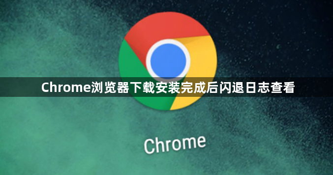 Chrome浏览器下载安装完成后闪退日志查看1