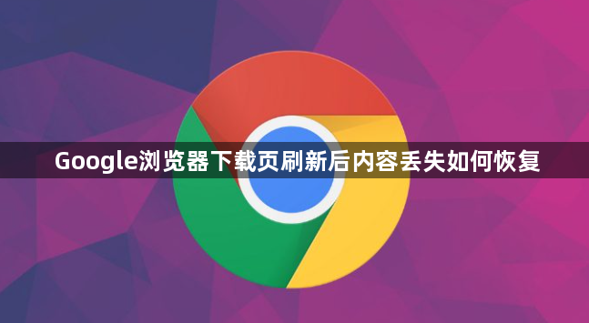 Google浏览器下载页刷新后内容丢失如何恢复1