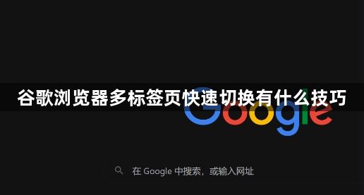 谷歌浏览器多标签页快速切换有什么技巧1