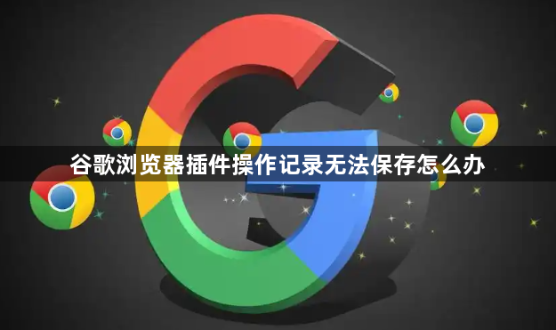 谷歌浏览器插件操作记录无法保存怎么办1
