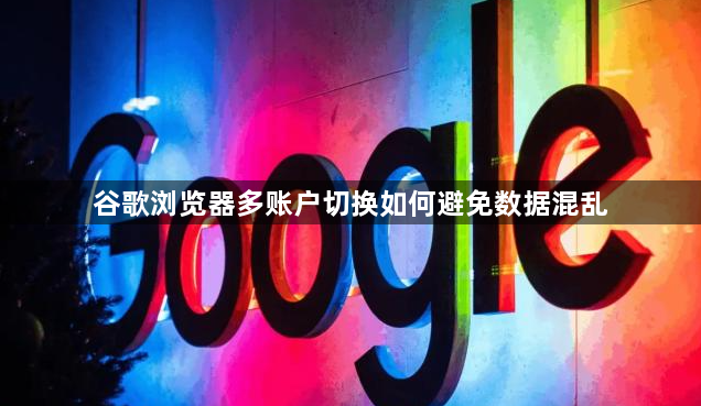 谷歌浏览器多账户切换如何避免数据混乱1