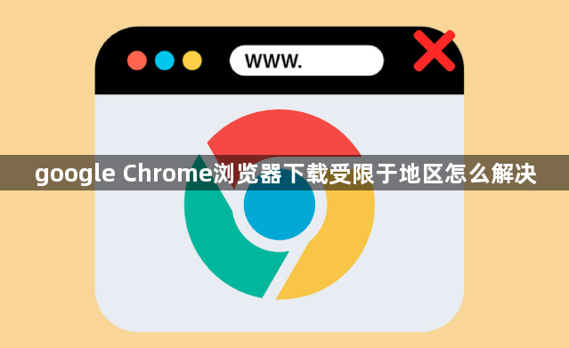 google Chrome浏览器下载受限于地区怎么解决1