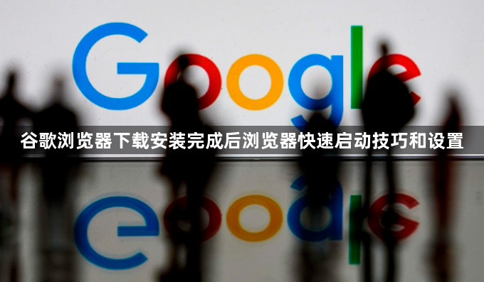 谷歌浏览器下载安装完成后浏览器快速启动技巧和设置1