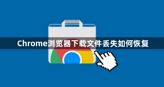 Chrome浏览器下载文件丢失如何恢复1