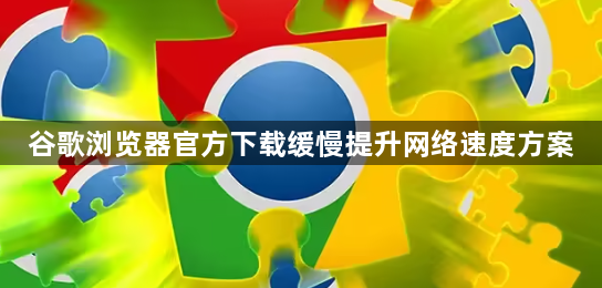 谷歌浏览器官方下载缓慢提升网络速度方案1