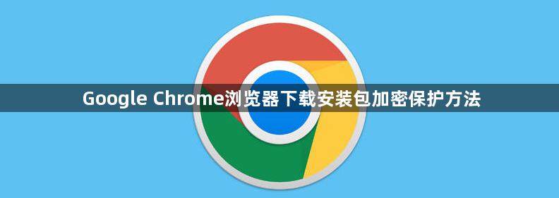 Google Chrome浏览器下载安装包加密保护方法1