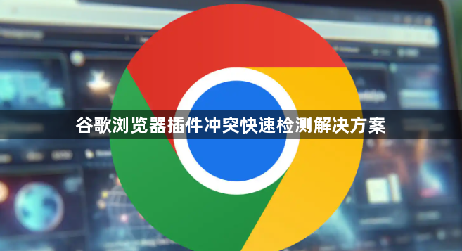 谷歌浏览器插件冲突快速检测解决方案1