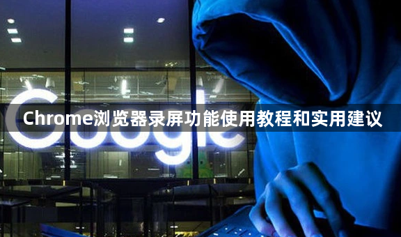 Chrome浏览器录屏功能使用教程和实用建议1