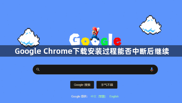 Google Chrome下载安装过程能否中断后继续1