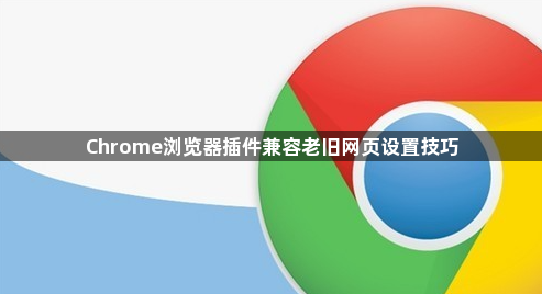 Chrome浏览器插件兼容老旧网页设置技巧1