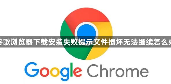 谷歌浏览器下载安装失败提示文件损坏无法继续怎么办1