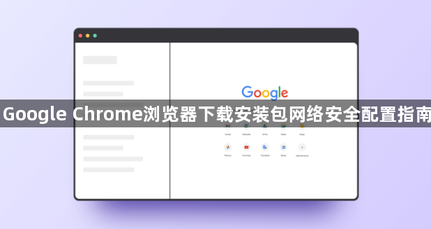 Google Chrome浏览器下载安装包网络安全配置指南1