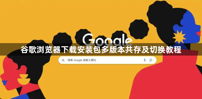 谷歌浏览器下载安装包多版本共存及切换教程1