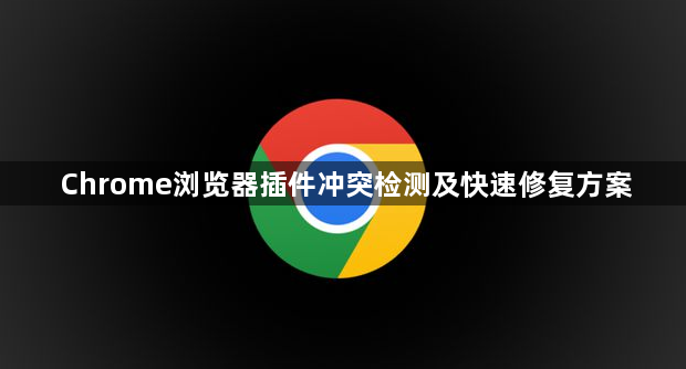 Chrome浏览器插件冲突检测及快速修复方案1