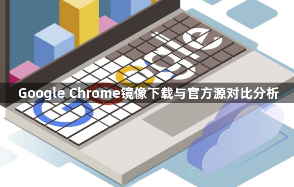 Google Chrome镜像下载与官方源对比分析1