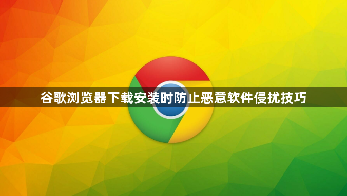 谷歌浏览器下载安装时防止恶意软件侵扰技巧1
