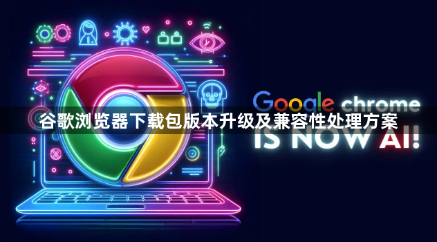 谷歌浏览器下载包版本升级及兼容性处理方案1
