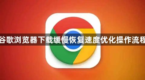 谷歌浏览器下载缓慢恢复速度优化操作流程1