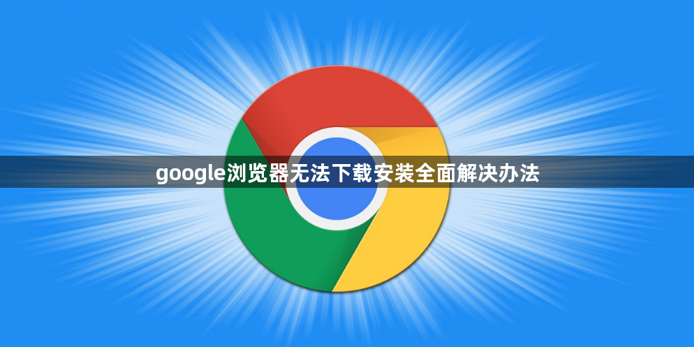 google浏览器无法下载安装全面解决办法1