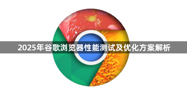 2025年谷歌浏览器性能测试及优化方案解析1