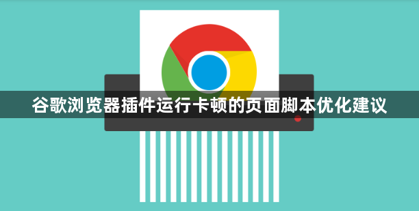 谷歌浏览器插件运行卡顿的页面脚本优化建议1