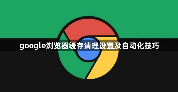 google浏览器缓存清理设置及自动化技巧1