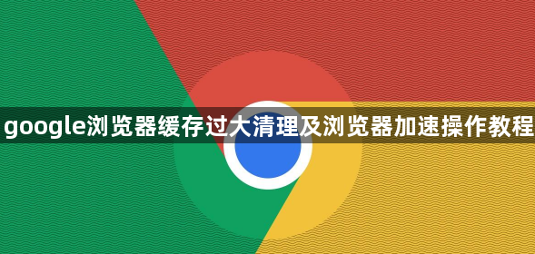 google浏览器缓存过大清理及浏览器加速操作教程1