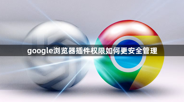 google浏览器插件权限如何更安全管理1