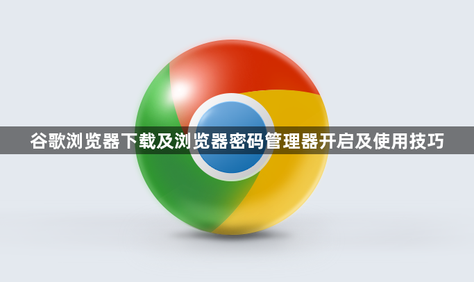 谷歌浏览器下载及浏览器密码管理器开启及使用技巧1
