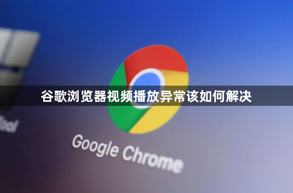 谷歌浏览器视频播放异常该如何解决1