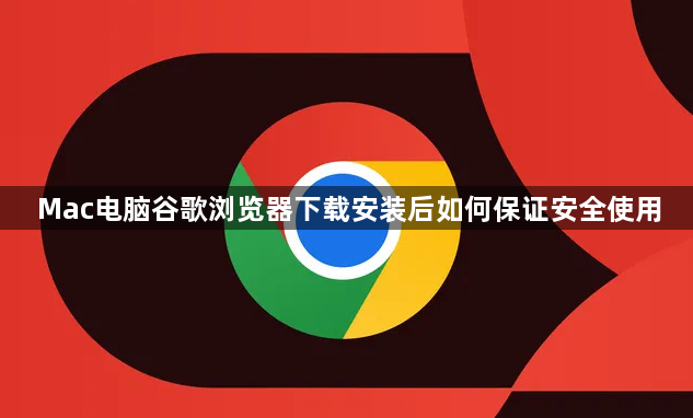 Mac电脑谷歌浏览器下载安装后如何保证安全使用1