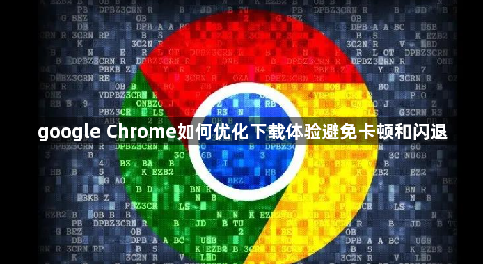 google Chrome如何优化下载体验避免卡顿和闪退1