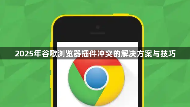 2025年谷歌浏览器插件冲突的解决方案与技巧1