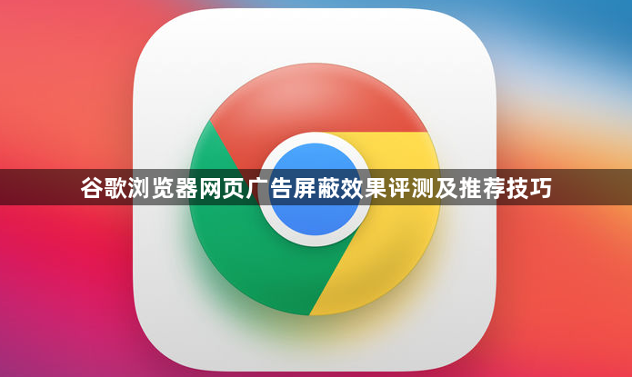 谷歌浏览器网页广告屏蔽效果评测及推荐技巧1