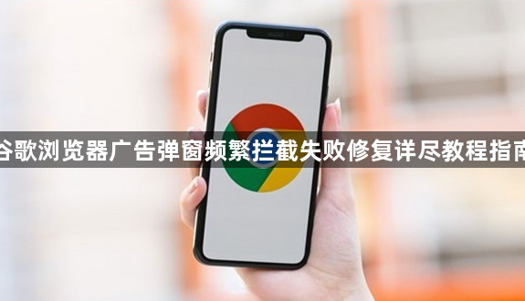谷歌浏览器广告弹窗频繁拦截失败修复详尽教程指南1