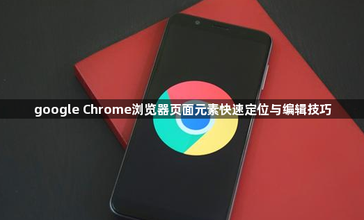 google Chrome浏览器页面元素快速定位与编辑技巧1