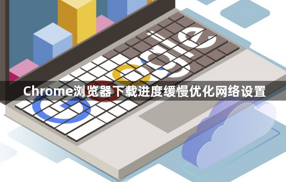 Chrome浏览器下载进度缓慢优化网络设置1
